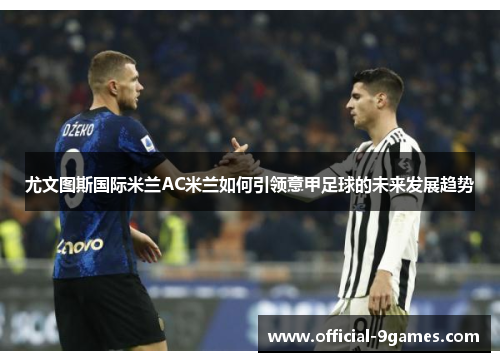 尤文图斯国际米兰AC米兰如何引领意甲足球的未来发展趋势