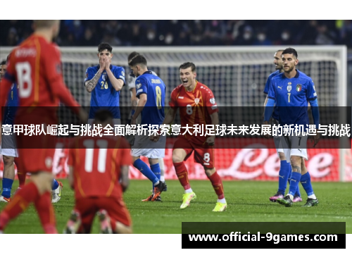 意甲球队崛起与挑战全面解析探索意大利足球未来发展的新机遇与挑战