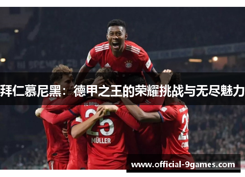 拜仁慕尼黑：德甲之王的荣耀挑战与无尽魅力