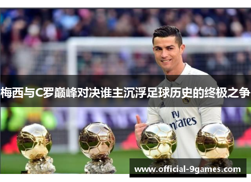 梅西与C罗巅峰对决谁主沉浮足球历史的终极之争