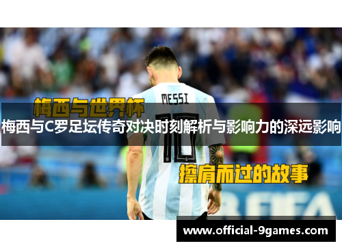 梅西与C罗足坛传奇对决时刻解析与影响力的深远影响