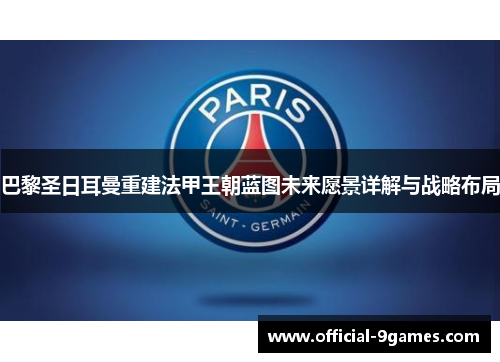 巴黎圣日耳曼重建法甲王朝蓝图未来愿景详解与战略布局