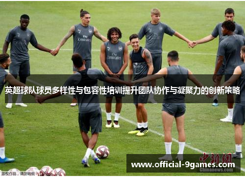 英超球队球员多样性与包容性培训提升团队协作与凝聚力的创新策略
