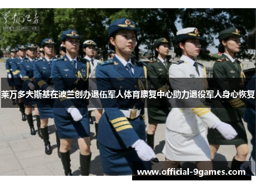 莱万多夫斯基在波兰创办退伍军人体育康复中心助力退役军人身心恢复