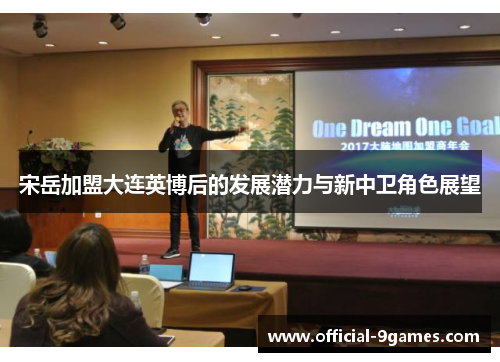 宋岳加盟大连英博后的发展潜力与新中卫角色展望