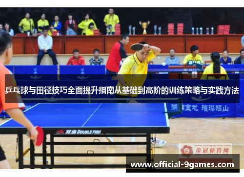 乒乓球与田径技巧全面提升指南从基础到高阶的训练策略与实践方法
