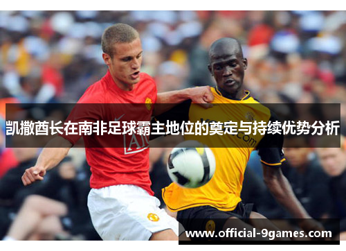 凯撒酋长在南非足球霸主地位的奠定与持续优势分析