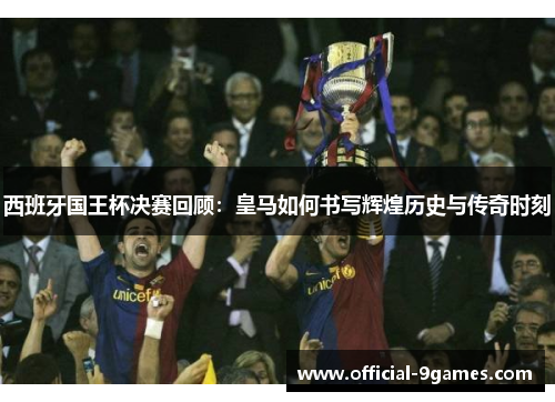 西班牙国王杯决赛回顾：皇马如何书写辉煌历史与传奇时刻