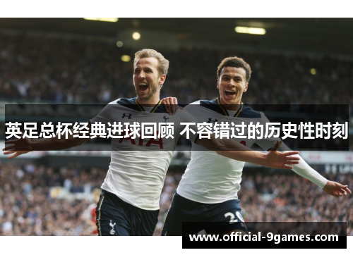 英足总杯经典进球回顾 不容错过的历史性时刻