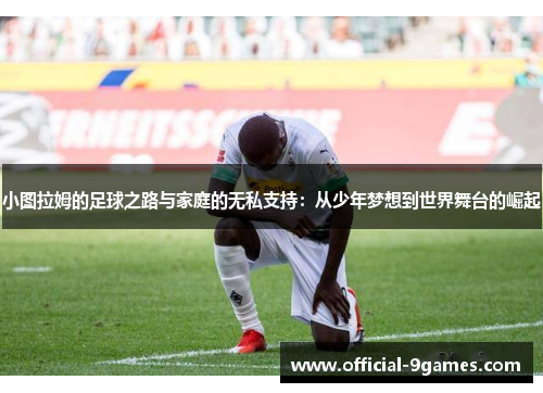 小图拉姆的足球之路与家庭的无私支持：从少年梦想到世界舞台的崛起