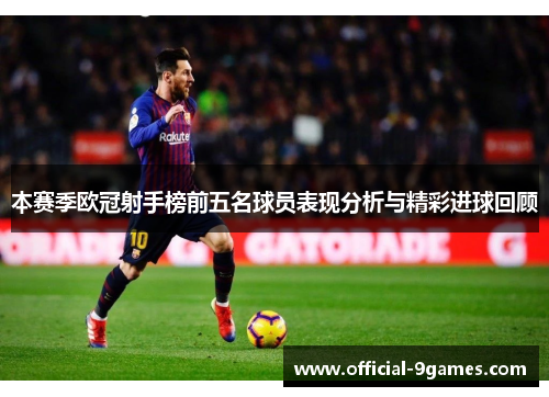 本赛季欧冠射手榜前五名球员表现分析与精彩进球回顾