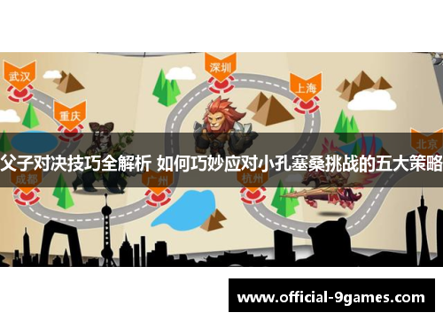 父子对决技巧全解析 如何巧妙应对小孔塞桑挑战的五大策略