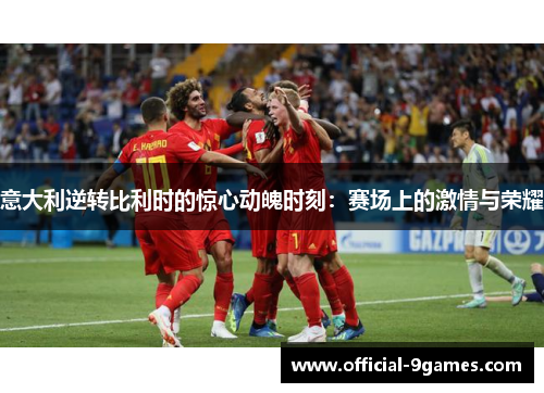 意大利逆转比利时的惊心动魄时刻：赛场上的激情与荣耀