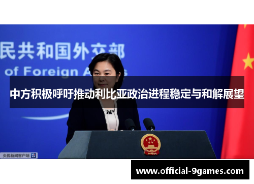 中方积极呼吁推动利比亚政治进程稳定与和解展望
