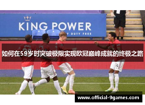 如何在59岁时突破极限实现欧冠巅峰成就的终极之路