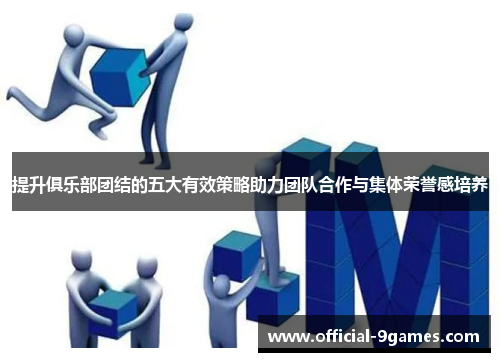 提升俱乐部团结的五大有效策略助力团队合作与集体荣誉感培养