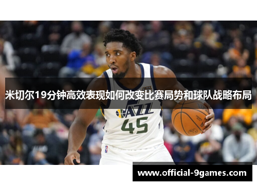 米切尔19分钟高效表现如何改变比赛局势和球队战略布局