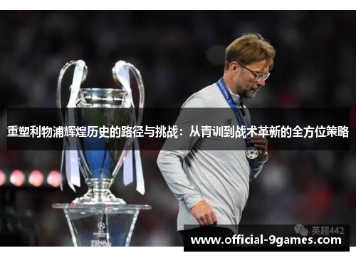 重塑利物浦辉煌历史的路径与挑战：从青训到战术革新的全方位策略