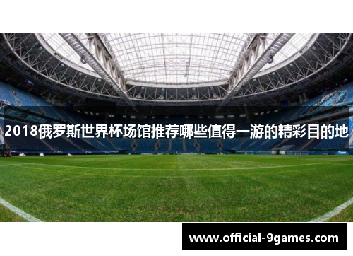2018俄罗斯世界杯场馆推荐哪些值得一游的精彩目的地