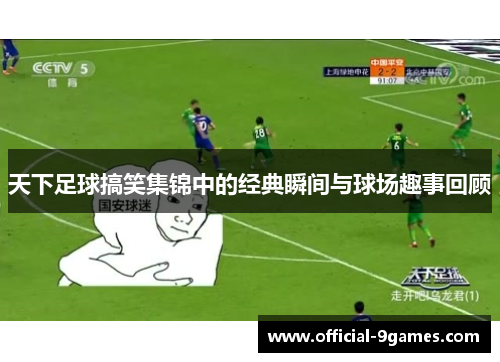 天下足球搞笑集锦中的经典瞬间与球场趣事回顾