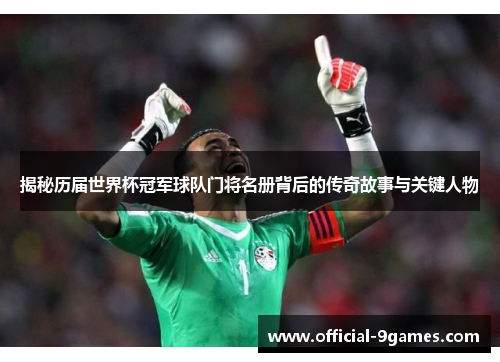 揭秘历届世界杯冠军球队门将名册背后的传奇故事与关键人物
