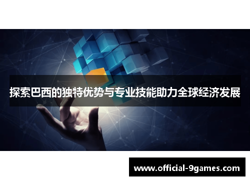 探索巴西的独特优势与专业技能助力全球经济发展
