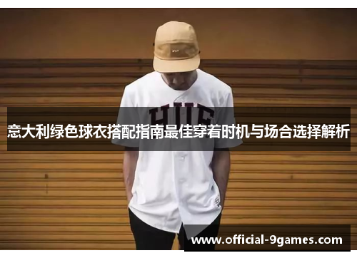 意大利绿色球衣搭配指南最佳穿着时机与场合选择解析