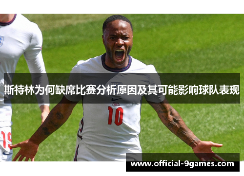 斯特林为何缺席比赛分析原因及其可能影响球队表现