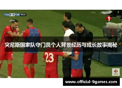 突尼斯国家队守门员个人背景经历与成长故事揭秘