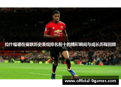 拉什福德在曼联历史表现排名前十的精彩瞬间与成长历程回顾