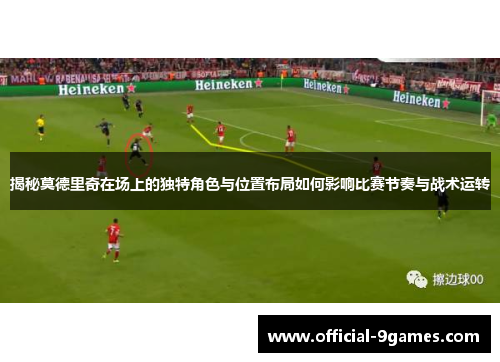 揭秘莫德里奇在场上的独特角色与位置布局如何影响比赛节奏与战术运转