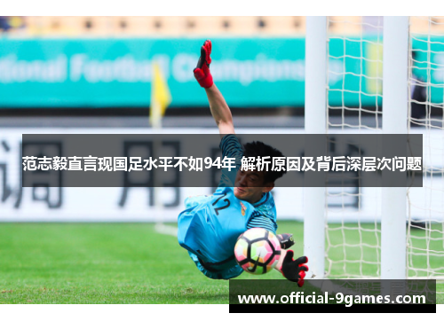 范志毅直言现国足水平不如94年 解析原因及背后深层次问题