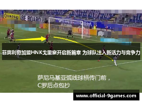 菲奥利奇加盟HNK戈里察开启新篇章 为球队注入新活力与竞争力