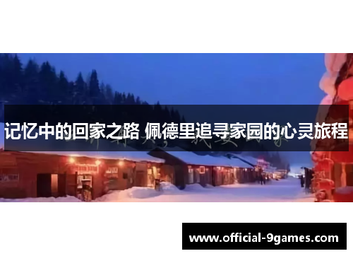 记忆中的回家之路 佩德里追寻家园的心灵旅程 记忆中的回家之路 佩德里追寻家园的心灵旅程