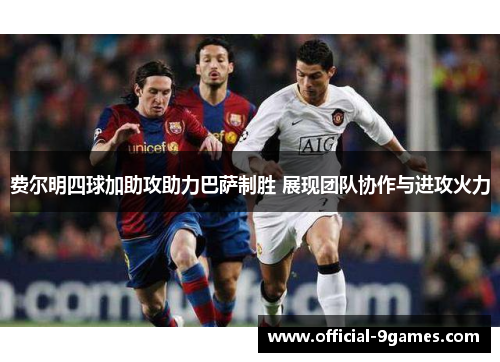费尔明四球加助攻助力巴萨制胜 展现团队协作与进攻火力