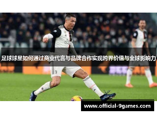 足球球星如何通过商业代言与品牌合作实现跨界价值与全球影响力