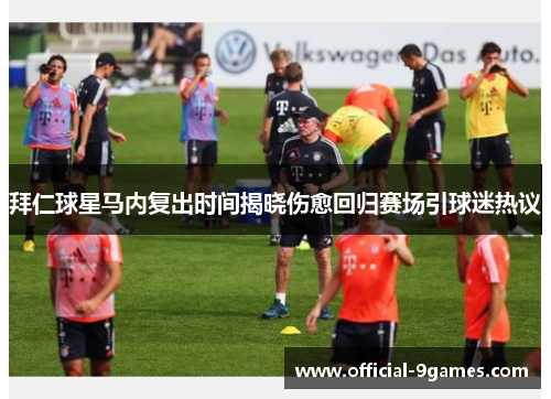 拜仁球星马内复出时间揭晓伤愈回归赛场引球迷热议