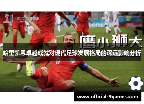 哈里凯恩卓越成就对现代足球发展格局的深远影响分析