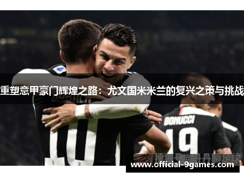 重塑意甲豪门辉煌之路：尤文国米米兰的复兴之策与挑战