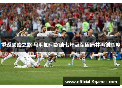 重返巅峰之路 马羽如何终结七年冠军困局并再创辉煌