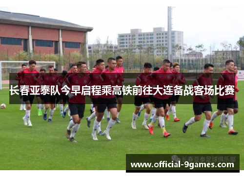 长春亚泰队今早启程乘高铁前往大连备战客场比赛