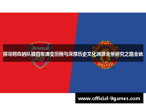 探寻阿森纳队徽百年演变历程与深厚历史文化渊源全景研究之路全貌