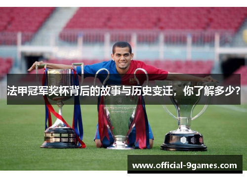 法甲冠军奖杯背后的故事与历史变迁，你了解多少？