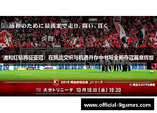 浦和红钻再征亚冠：在挑战交织与机遇并存中书写全新夺冠篇章辉煌