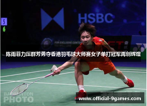 陈雨菲力压群芳勇夺香港羽毛球大师赛女子单打冠军再创辉煌