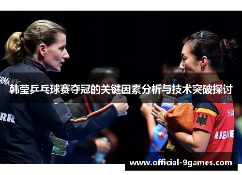 韩莹乒乓球赛夺冠的关键因素分析与技术突破探讨