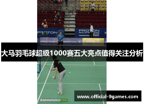 大马羽毛球超级1000赛五大亮点值得关注分析
