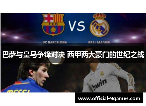 巴萨与皇马争锋对决 西甲两大豪门的世纪之战