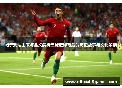 帽子戏法由来与含义解析三球进球背后的历史故事与文化解读