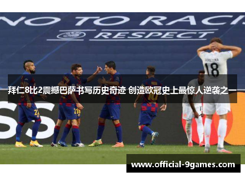 拜仁8比2震撼巴萨书写历史奇迹 创造欧冠史上最惊人逆袭之一